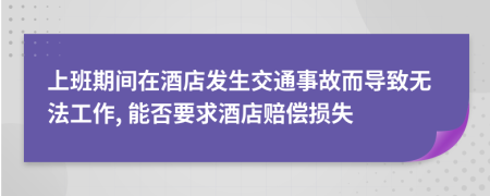 上班期间在酒店发生交通事故而导致无法工作, 能否要求酒店赔偿损失