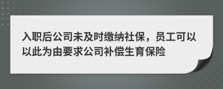 入职后公司未及时缴纳社保，员工可以以此为由要求公司补偿生育保险