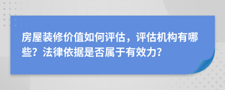 房屋装修价值如何评估，评估机构有哪些？法律依据是否属于有效力？