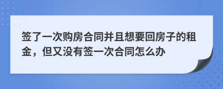 签了一次购房合同并且想要回房子的租金，但又没有签一次合同怎么办