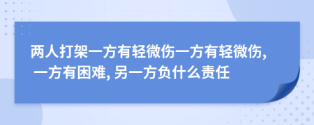 两人打架一方有轻微伤一方有轻微伤, 一方有困难, 另一方负什么责任