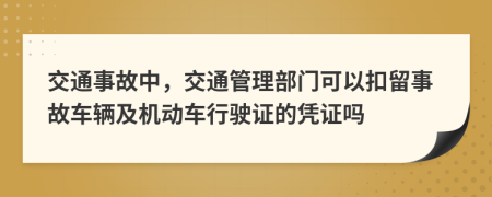 交通事故中，交通管理部门可以扣留事故车辆及机动车行驶证的凭证吗