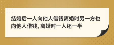 结婚后一人向他人借钱离婚时另一方也向他人借钱, 离婚时一人还一半