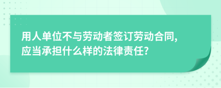 用人单位不与劳动者签订劳动合同, 应当承担什么样的法律责任?