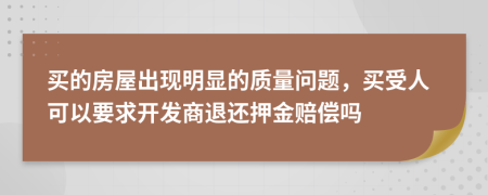 买的房屋出现明显的质量问题，买受人可以要求开发商退还押金赔偿吗