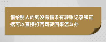 借给别人的钱没有借条有转账记录和证据可以直接打官司要回来怎么办