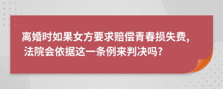 离婚时如果女方要求赔偿青春损失费, 法院会依据这一条例来判决吗?