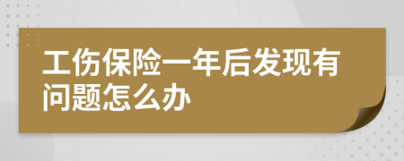 工伤保险一年后发现有问题怎么办
