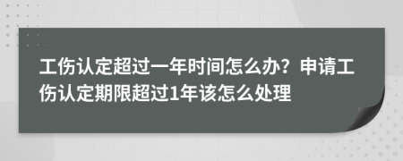 工伤认定超过一年时间怎么办？申请工伤认定期限超过1年该怎么处理