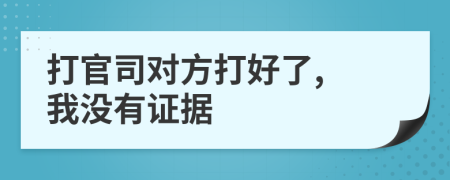 打官司对方打好了, 我没有证据