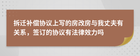 拆迁补偿协议上写的房改房与我丈夫有关系，签订的协议有法律效力吗