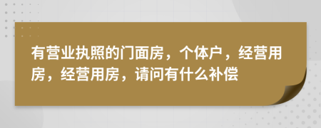 有营业执照的门面房，个体户，经营用房，经营用房，请问有什么补偿
