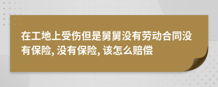 在工地上受伤但是舅舅没有劳动合同没有保险, 没有保险, 该怎么赔偿