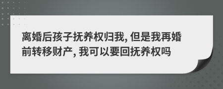 离婚后孩子抚养权归我, 但是我再婚前转移财产, 我可以要回抚养权吗