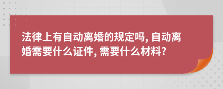 法律上有自动离婚的规定吗, 自动离婚需要什么证件, 需要什么材料?