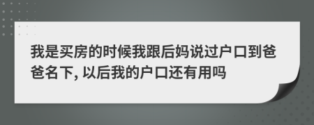 我是买房的时候我跟后妈说过户口到爸爸名下, 以后我的户口还有用吗