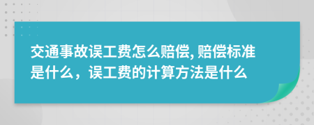 交通事故误工费怎么赔偿, 赔偿标准是什么，误工费的计算方法是什么