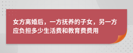 女方离婚后，一方抚养的子女，另一方应负担多少生活费和教育费费用