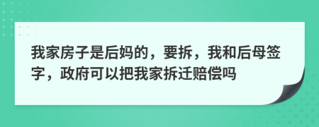 我家房子是后妈的，要拆，我和后母签字，政府可以把我家拆迁赔偿吗