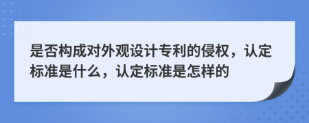 是否构成对外观设计专利的侵权，认定标准是什么，认定标准是怎样的