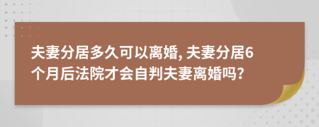 夫妻分居多久可以离婚, 夫妻分居6个月后法院才会自判夫妻离婚吗？