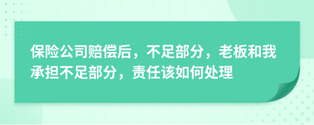 保险公司赔偿后，不足部分，老板和我承担不足部分，责任该如何处理