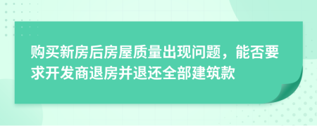 购买新房后房屋质量出现问题，能否要求开发商退房并退还全部建筑款