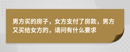 男方买的房子，女方支付了房款，男方又买给女方的，请问有什么要求