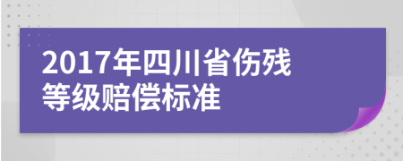 2017年四川省伤残等级赔偿标准