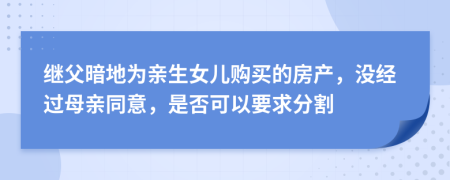 继父暗地为亲生女儿购买的房产，没经过母亲同意，是否可以要求分割