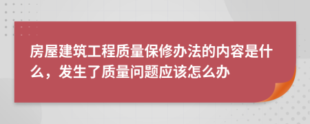 房屋建筑工程质量保修办法的内容是什么，发生了质量问题应该怎么办