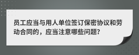 员工应当与用人单位签订保密协议和劳动合同的，应当注意哪些问题？