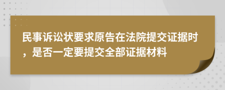 民事诉讼状要求原告在法院提交证据时，是否一定要提交全部证据材料