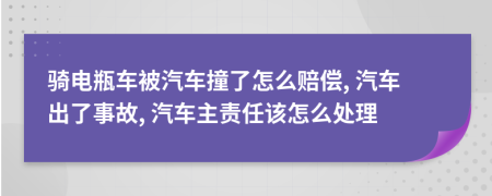 骑电瓶车被汽车撞了怎么赔偿, 汽车出了事故, 汽车主责任该怎么处理