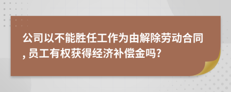 公司以不能胜任工作为由解除劳动合同, 员工有权获得经济补偿金吗?