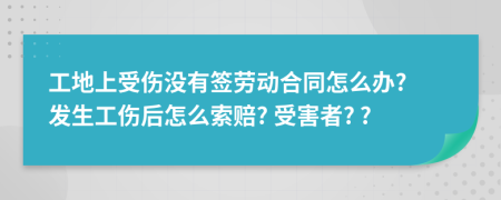 工地上受伤没有签劳动合同怎么办? 发生工伤后怎么索赔? 受害者? ?