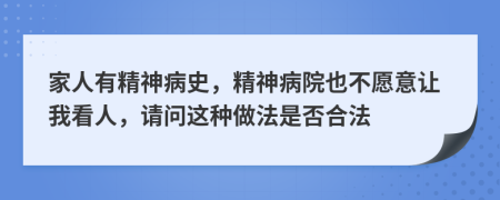 家人有精神病史，精神病院也不愿意让我看人，请问这种做法是否合法