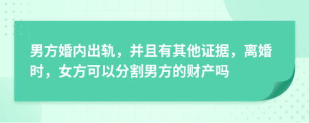 男方婚内出轨，并且有其他证据，离婚时，女方可以分割男方的财产吗