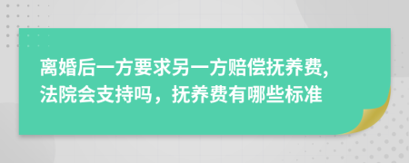 离婚后一方要求另一方赔偿抚养费, 法院会支持吗，抚养费有哪些标准