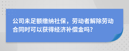 公司未足额缴纳社保，劳动者解除劳动合同时可以获得经济补偿金吗？