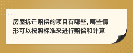 房屋拆迁赔偿的项目有哪些, 哪些情形可以按照标准来进行赔偿和计算