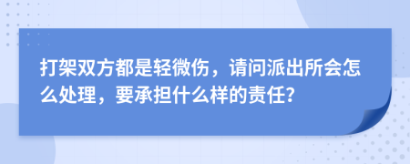 打架双方都是轻微伤，请问派出所会怎么处理，要承担什么样的责任？