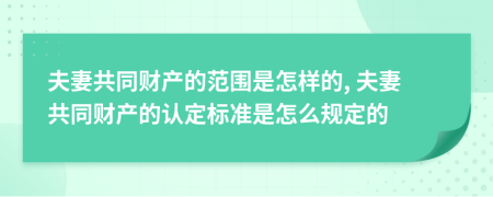 夫妻共同财产的范围是怎样的, 夫妻共同财产的认定标准是怎么规定的