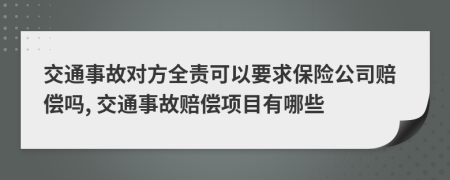 交通事故对方全责可以要求保险公司赔偿吗, 交通事故赔偿项目有哪些