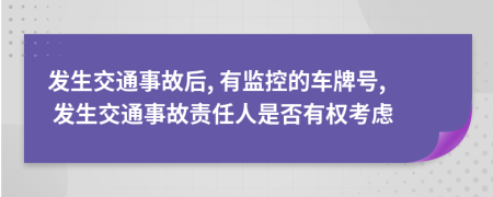 发生交通事故后, 有监控的车牌号, 发生交通事故责任人是否有权考虑