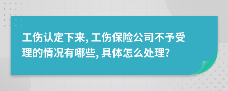 工伤认定下来, 工伤保险公司不予受理的情况有哪些, 具体怎么处理?