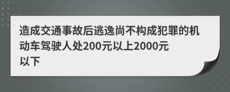 造成交通事故后逃逸尚不构成犯罪的机动车驾驶人处200元以上2000元以下