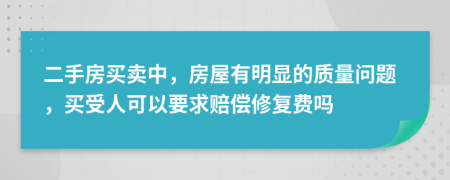 二手房买卖中，房屋有明显的质量问题，买受人可以要求赔偿修复费吗