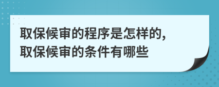 取保候审的程序是怎样的, 取保候审的条件有哪些