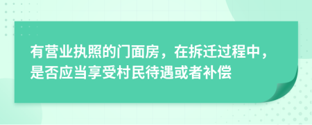 有营业执照的门面房，在拆迁过程中，是否应当享受村民待遇或者补偿